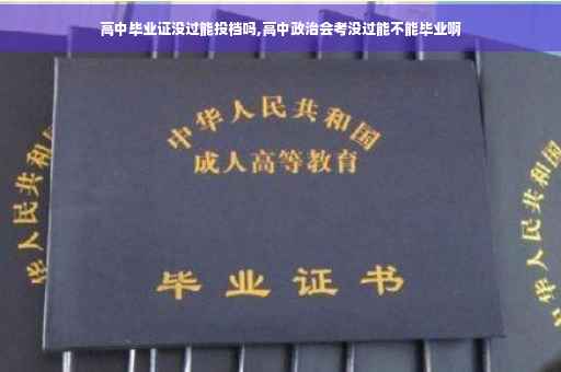 高中毕业证没过能投档吗,高中政治会考没过能不能毕业啊