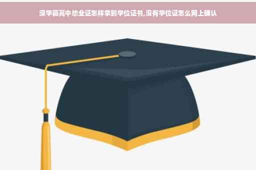 没学籍高中毕业证怎样拿到学位证书,没有学位证怎么网上确认