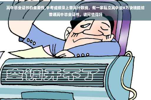 高中毕业证书的重要性,中考成绩没上普高分数线，有一家私立高中说8万块钱能给普通高中毕业证书，请问值得吗
