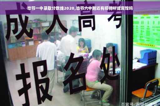 毕节一中录取分数线2020,毕节六中附近有招待所或宾馆吗