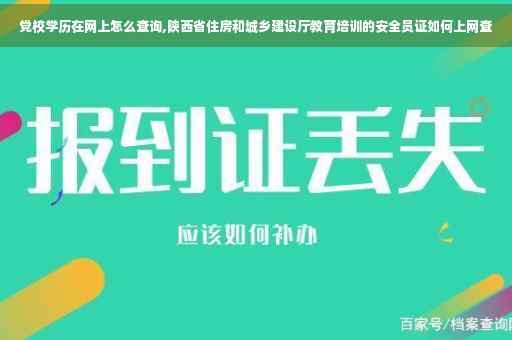 党校学历在网上怎么查询,陕西省住房和城乡建设厅教育培训的安全员证如何上网查
