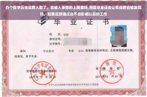 办个假学历去应聘入取了。会被人事部的上网查吗,用假毕业证去公司应聘会被发现吗，如果应聘通过会不会影响以后的工作