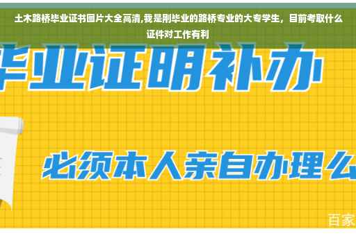 土木路桥毕业证书图片大全高清,我是刚毕业的路桥专业的大专学生，目前考取什么证件对工作有利