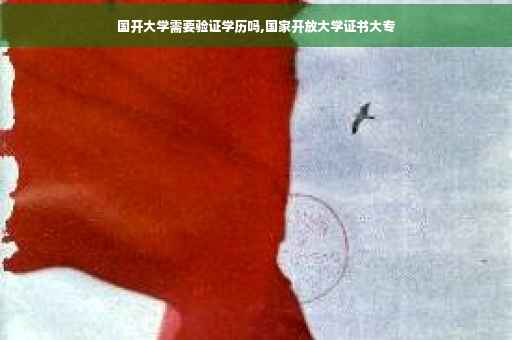 国开大学需要验证学历吗,国家开放大学证书大专
