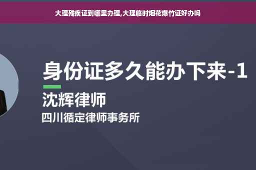 大理残疾证到哪里办理,大理临时烟花爆竹证好办吗