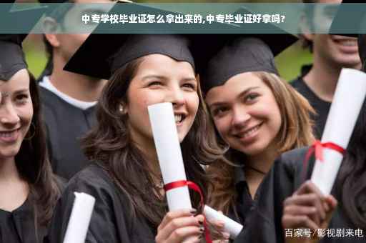 中专学校毕业证怎么拿出来的,中专毕业证好拿吗? 中专学校毕业证怎么拿出来的,中专毕业证好拿吗?