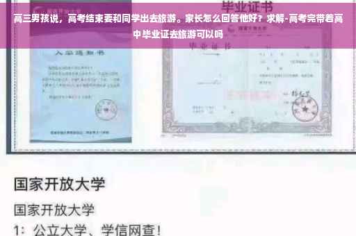 高三男孩说，高考结束要和同学出去旅游。家长怎么回答他好？求解-高考完带着高中毕业证去旅游可以吗