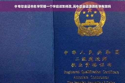 中专毕业证书名字写错一个字应该怎样改,高中毕业证涂改名字有效吗