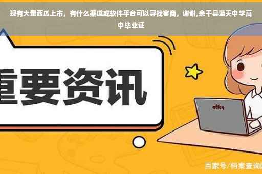 现有大量西瓜上市，有什么渠道或软件平台可以寻找客商，谢谢,余干县蓝天中学高中毕业证