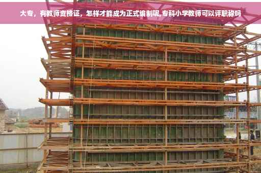 大专，有教师资格证，怎样才能成为正式编制呢,专科小学教师可以评职称吗