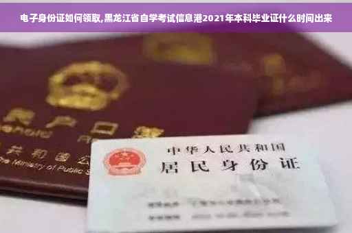 电子身份证如何领取,黑龙江省自学考试信息港2021年本科毕业证什么时间出来