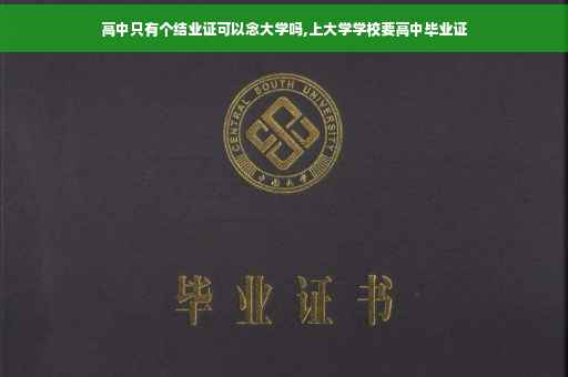 高中只有个结业证可以念大学吗,上大学学校要高中毕业证