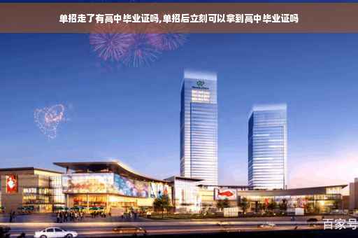 单招走了有高中毕业证吗,单招后立刻可以拿到高中毕业证吗