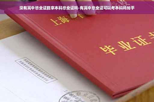 没有高中毕业证能拿本科毕业证吗-有高中毕业证可以考本科吗知乎 没有高中毕业证能拿本科毕业证吗-有高中毕业证可以考本科吗知乎