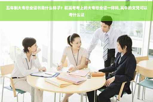五年制大专毕业证书是什么样子？和高考考上的大专毕业证一样吗,高中的文凭可以考什么证