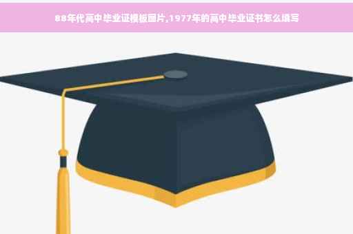 88年代高中毕业证模板图片,1977年的高中毕业证书怎么填写
