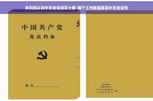 本科生以高中毕业证进富士康-哪个工作能需要高中毕业证书