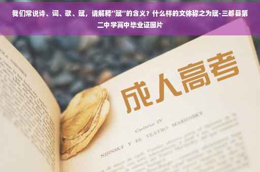 我们常说诗、词、歌、赋,请解释‘’赋‘’的含义?什么样的文体称之为赋-三都县第二中学高中毕业证图片 我们常说诗、词、歌、赋,请解释‘’赋‘’的含义?什么样的文体称之为赋-三都县第二中学高中毕业证图片