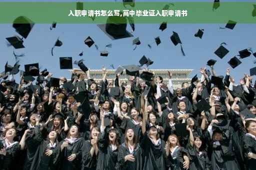 入职申请书怎么写,高中毕业证入职申请书