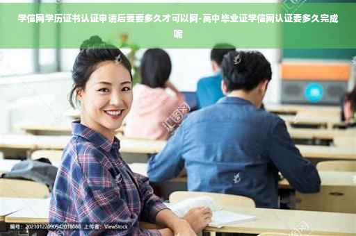 学信网学历证书认证申请后要要多久才可以阿-高中毕业证学信网认证要多久完成呢