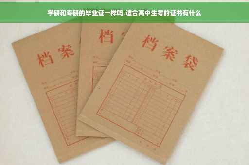 学研和专研的毕业证一样吗,适合高中生考的证书有什么