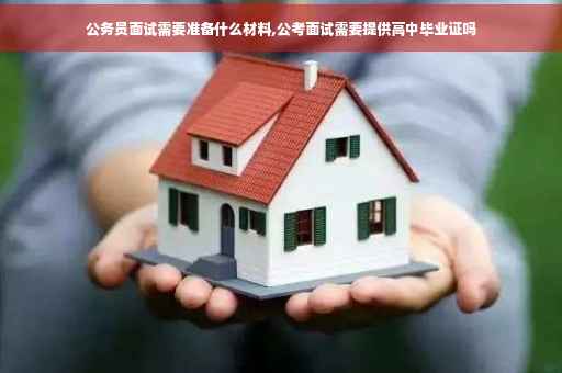 公务员面试需要准备什么材料,公考面试需要提供高中毕业证吗