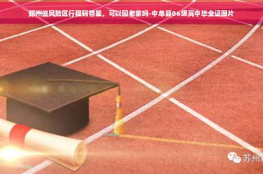 郑州低风险区行程码带星，可以回老家吗-中牟县06级高中毕业证图片