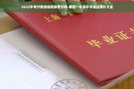 2022中考分数线包括体育分吗-鄱阳一中高中毕业证图片大全
