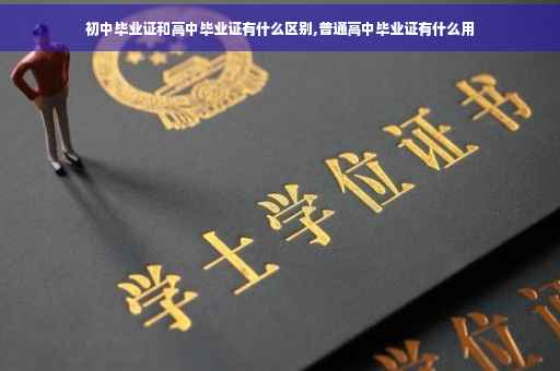 初中毕业证和高中毕业证有什么区别,普通高中毕业证有什么用