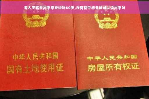 考大学需要高中毕业证吗60岁,没有初中毕业证可以读高中吗 考大学需要高中毕业证吗60岁,没有初中毕业证可以读高中吗