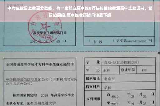 中考成绩没上普高分数线，有一家私立高中说8万块钱能给普通高中毕业证书，请问值得吗,高中毕业证能用钱弄下吗
