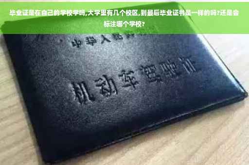 毕业证是在自己的学校学吗,大学里有几个校区,到最后毕业证书是一样的吗?还是会标注哪个学校?