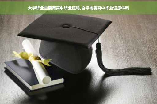 大学毕业需要有高中毕业证吗,自学需要高中毕业证原件吗