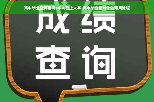 高中毕业证有用吗?本人已上大学-高中毕业证对什么有用处呢