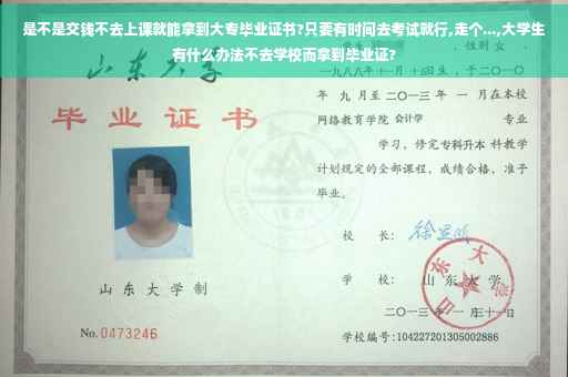 是不是交钱不去上课就能拿到大专毕业证书?只要有时间去考试就行,走个...,大学生有什么办法不去学校而拿到毕业证?