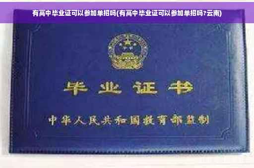 有高中毕业证可以参加单招吗(有高中毕业证可以参加单招吗?云南)