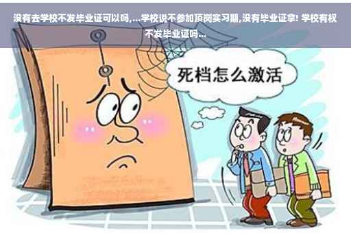 没有去学校不发毕业证可以吗,...学校说不参加顶岗实习期,没有毕业证拿! 学校有权不发毕业证吗...