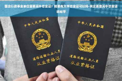 国企行政事业单位需要高中毕业证？如果有大学毕业证可以吗-央企要查高中毕业证吗知乎