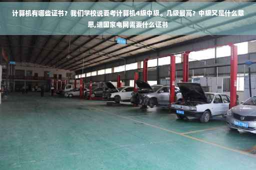 计算机有哪些证书?我们学校说要考计算机4级中级。几级最高?中级又是什么意思,进国家电网需要什么证书 计算机有哪些证书?我们学校说要考计算机4级中级。几级最高?中级又是什么意思,进国家电网需要什么证书