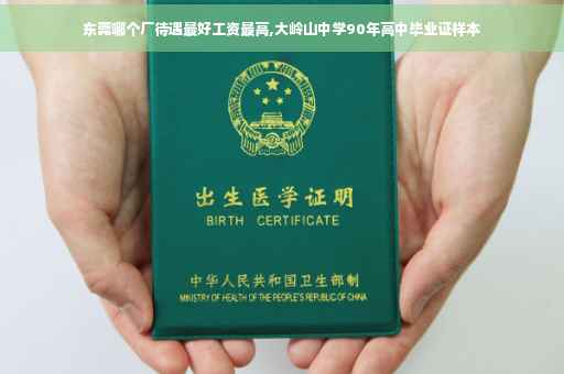 东莞哪个厂待遇最好工资最高,大岭山中学90年高中毕业证样本