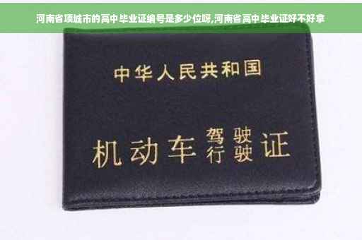 河南省项城市的高中毕业证编号是多少位呀,河南省高中毕业证好不好拿