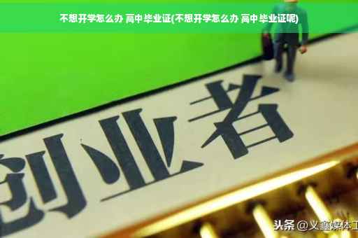 不想开学怎么办 高中毕业证(不想开学怎么办 高中毕业证呢)