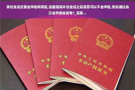 拿毕业证还要去学校吗现在,在取得高中毕业证之后是否可以不去学校,然后通过自己自学参加高考?_百度... 拿毕业证还要去学校吗现在,在取得高中毕业证之后是否可以不去学校,然后通过自己自学参加高考?_百度...