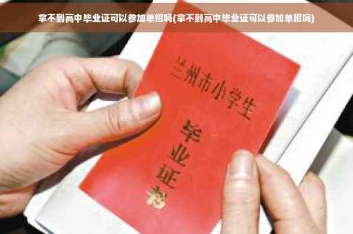拿不到高中毕业证可以参加单招吗(拿不到高中毕业证可以参加单招吗)