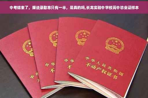 中考结束了，据说录取率只有一半，是真的吗,长龙实验中学校高中毕业证样本
