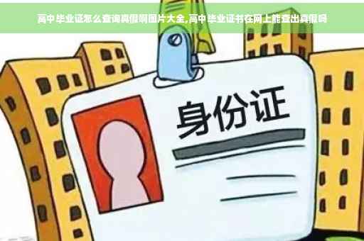 高中毕业证怎么查询真假啊图片大全,高中毕业证书在网上能查出真假吗