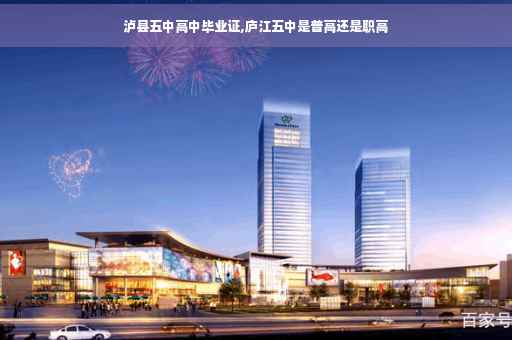 泸县五中高中毕业证,庐江五中是普高还是职高