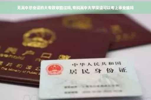 无高中毕业证的大专政审能过吗,专科高中大学没读可以考上事业编吗