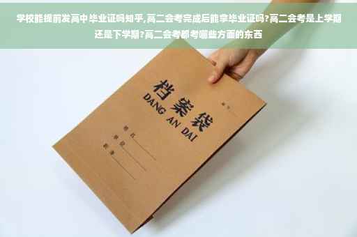 学校能提前发高中毕业证吗知乎,高二会考完成后能拿毕业证吗?高二会考是上学期还是下学期?高二会考都考哪些方面的东西