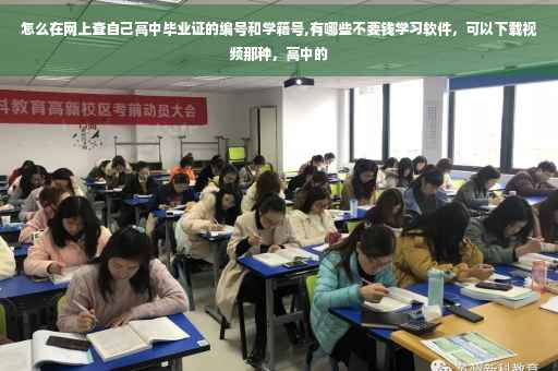 怎么在网上查自己高中毕业证的编号和学籍号,有哪些不要钱学习软件，可以下载视频那种，高中的